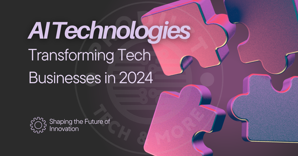 AI Technologies Transforming Tech Businesses in 2024: Shaping the Future of Innovation