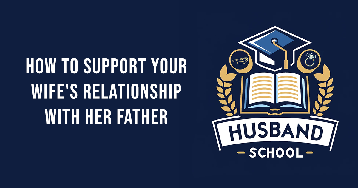 How to Support Your Wife's Relationship with Her Father