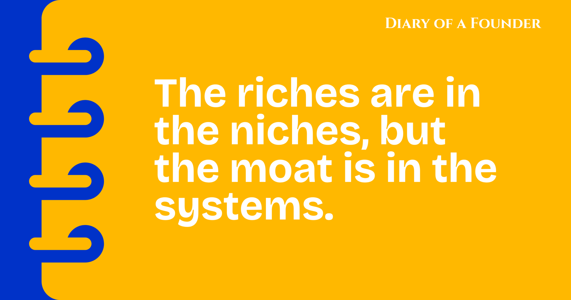 The riches are in the niches, but the moat is in the systems.