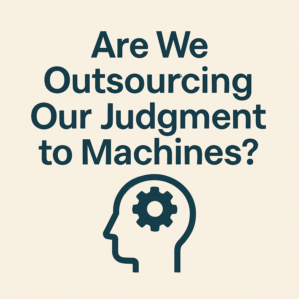 🧠 Issue #10 — Are We Outsourcing Our Judgment to Machines?