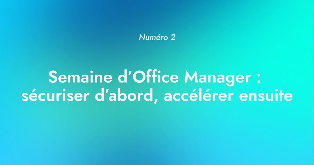 [Numéro 2] Semaine d’Office Manager : sécuriser d’abord, accélérer ensuite