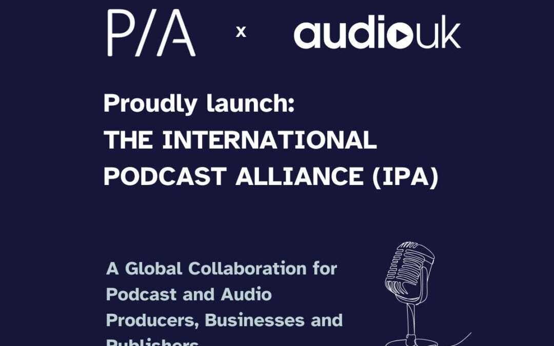 Launch of the International Podcast Alliance (IPA) – A Global Collaboration for Podcast and Audio Producers, Businesses and Publishers