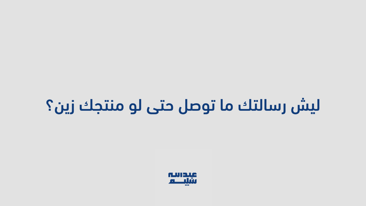 ليش رسالتك ما توصل حتى لو منتجك زين؟