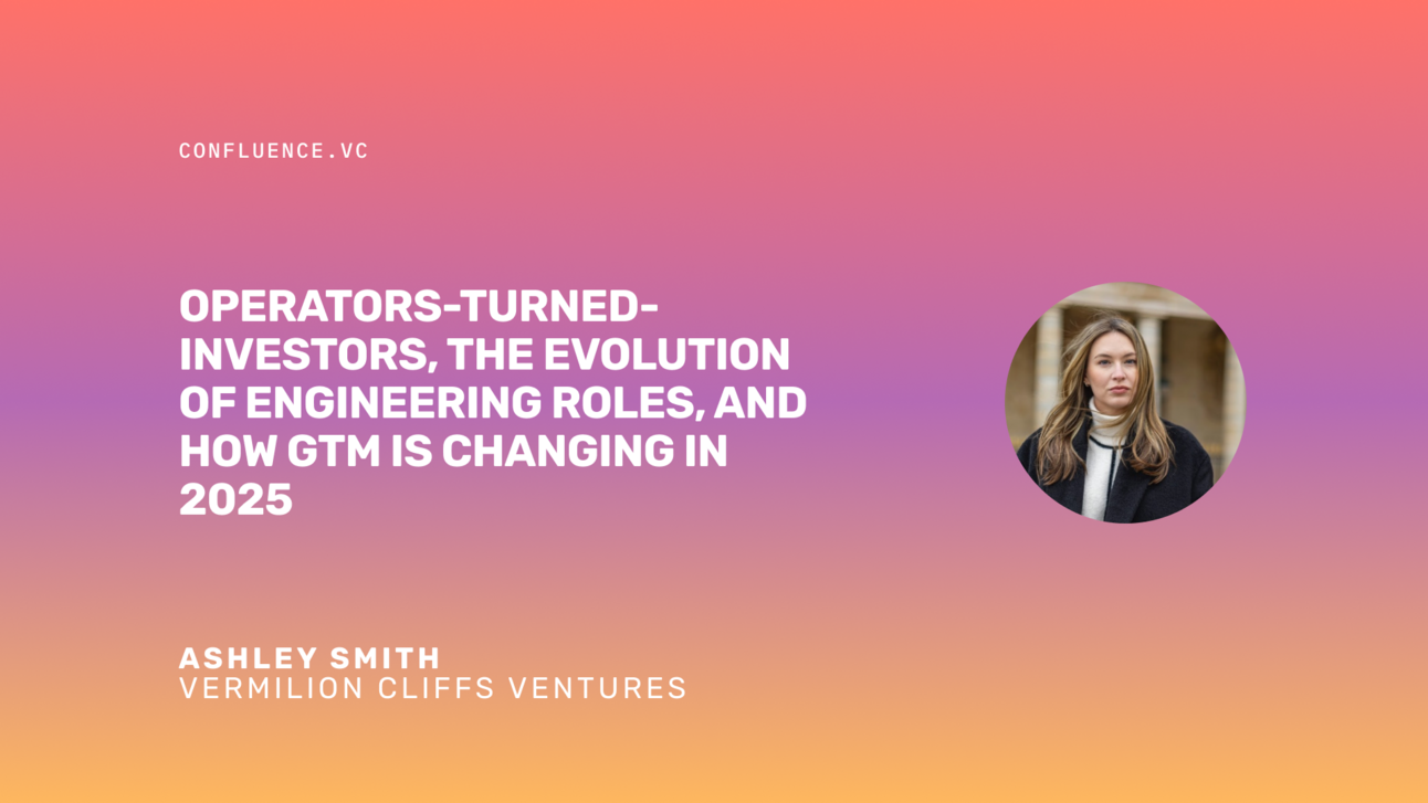 📶 Ashley Smith (GP @ Vermilion Cliffs Ventures) on operators-turned-investors, the evolution of engineering roles, and how GTM is changing in 2025