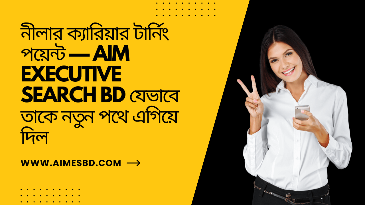 নীলার ক্যারিয়ার টার্নিং পয়েন্ট — AIM Executive Search BD যেভাবে তাকে নতুন পথে এগিয়ে দিলost