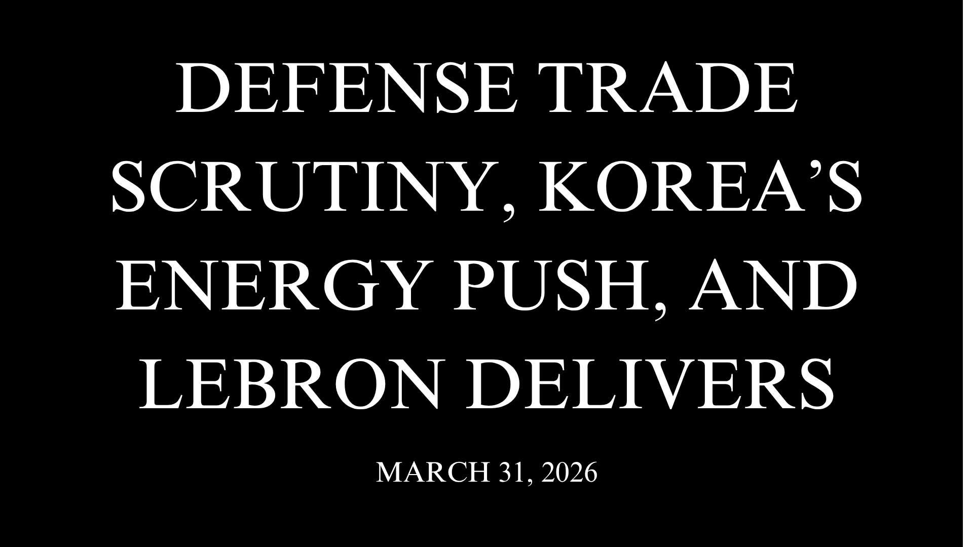 Defense Trade Scrutiny, Korea’s Energy Push, and LeBron Delivers