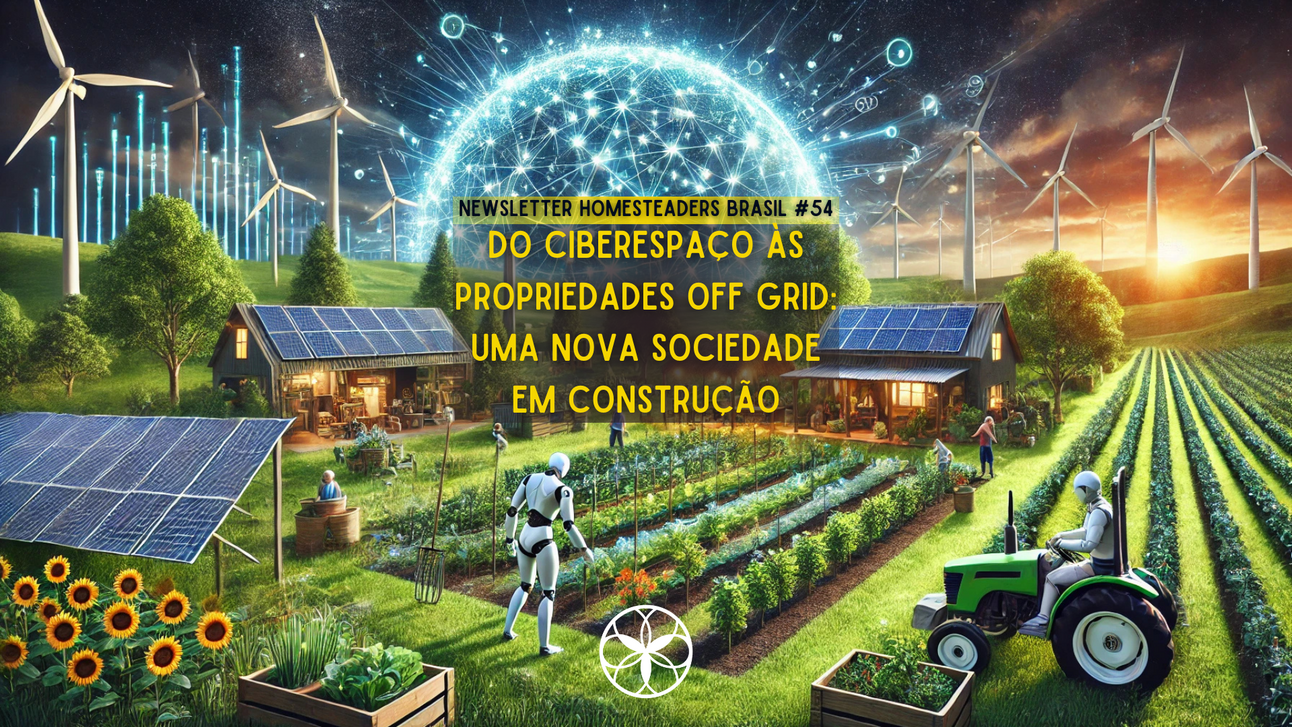 Homesteaders Brasil #54 | Do Ciberespaço às Propriedades Off Grid: Uma Nova Sociedade em Construção