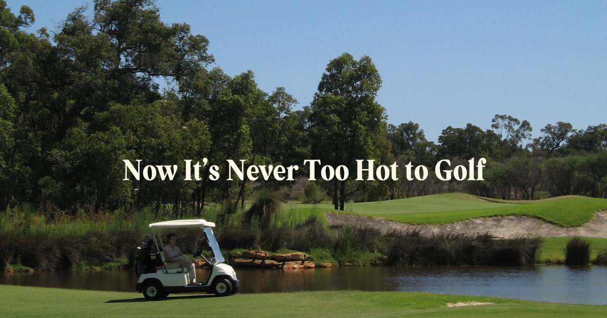 Now It's Never Too Hot to Golf