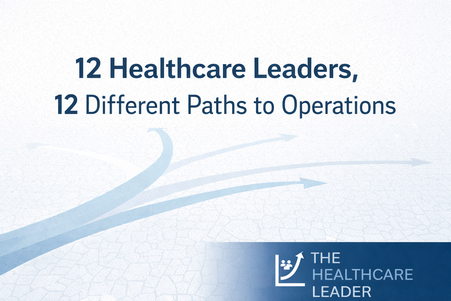 12 Healthcare Leaders, 12 Different Paths to Operations