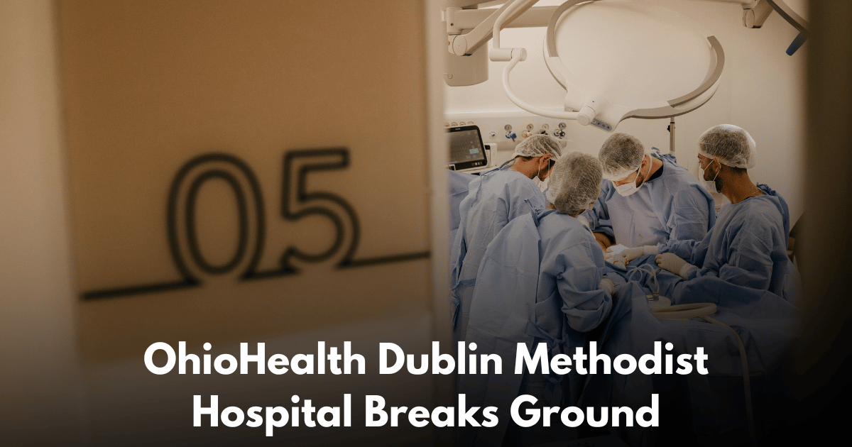 OhioHealth Dublin Methodist Hospital Breaks Ground on 185,700 SQFT Expansion in Dublin, Ohio