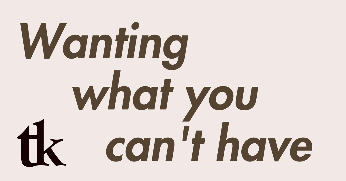Wanting what you can't have