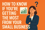 How to Know If You’re Getting the Most From your Small Business