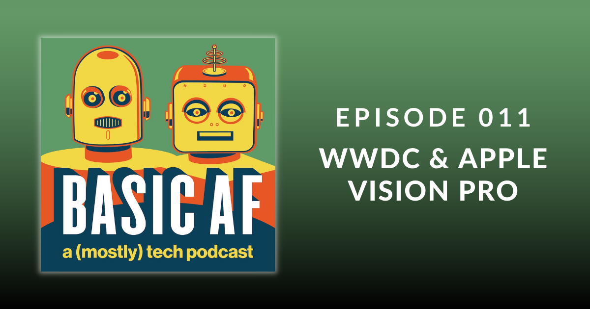 Basic AF Episode 011 – WWDC & Apple Vision Pro