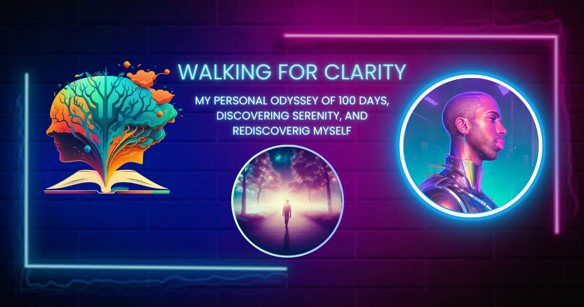 Walking for Clarity: My Personal Odyssey of 100 Days, Discovering Serenity, and Rediscovering My True Self