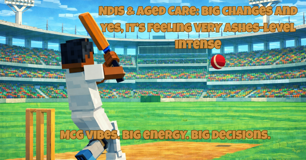 NDIS & Aged Care: Big changes — and yes, it’s feeling VERY Ashes-level intense 👀🔥