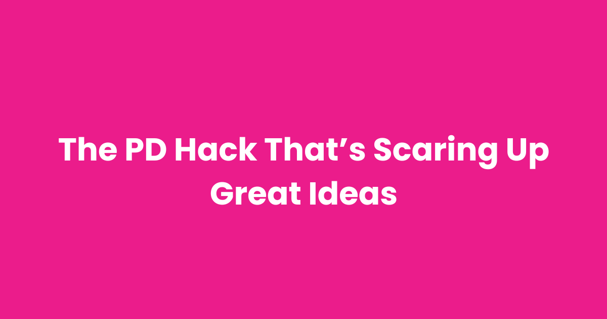 The PD Hack That’s Scaring Up Great Ideas
