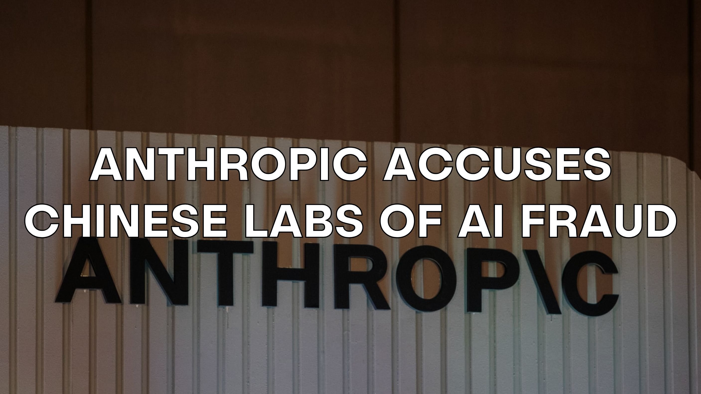 🥊 Anthropic accuses Chinese Labs of AI Fraud