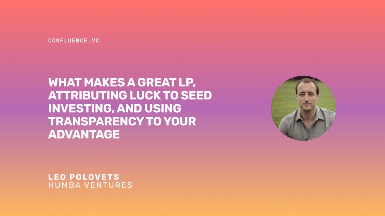 📶 Leo Polovets (GP @ Humba Ventures) on what makes a great LP, attributing luck to seed investing, and using transparency to your advantage