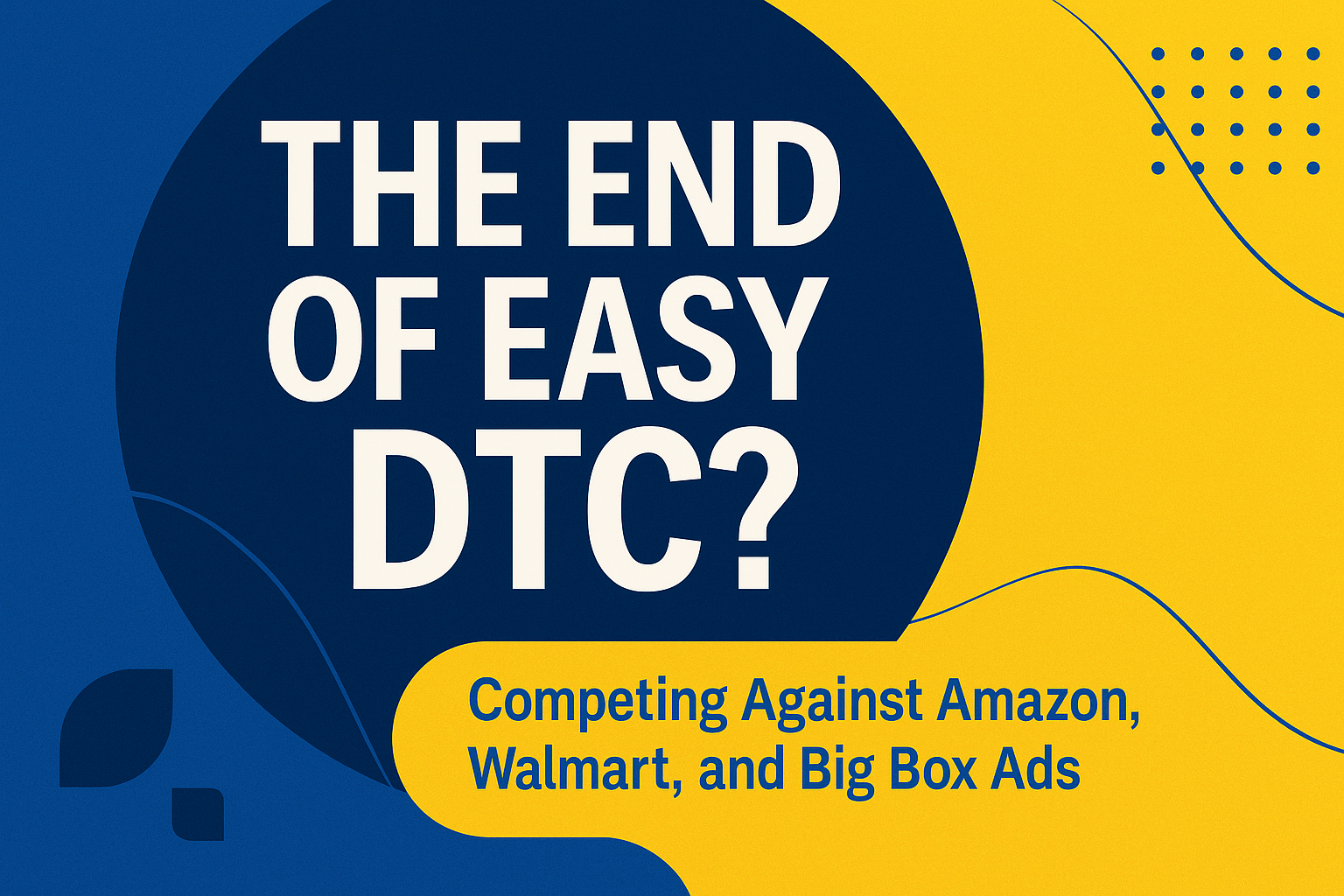 The End of Easy DTC? Competing Against Amazon, Walmart, and Big Box Ads