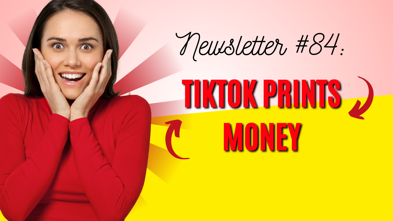 Newsletter #84: TikTok Prints Money