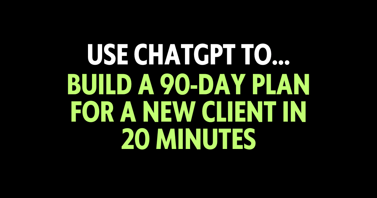 Use ChatGPT to build a 90-day plan for a new client in 20 minutes