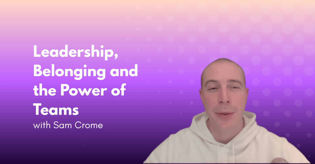 Leadership, Belonging and the Power of Teams with Sam Crome