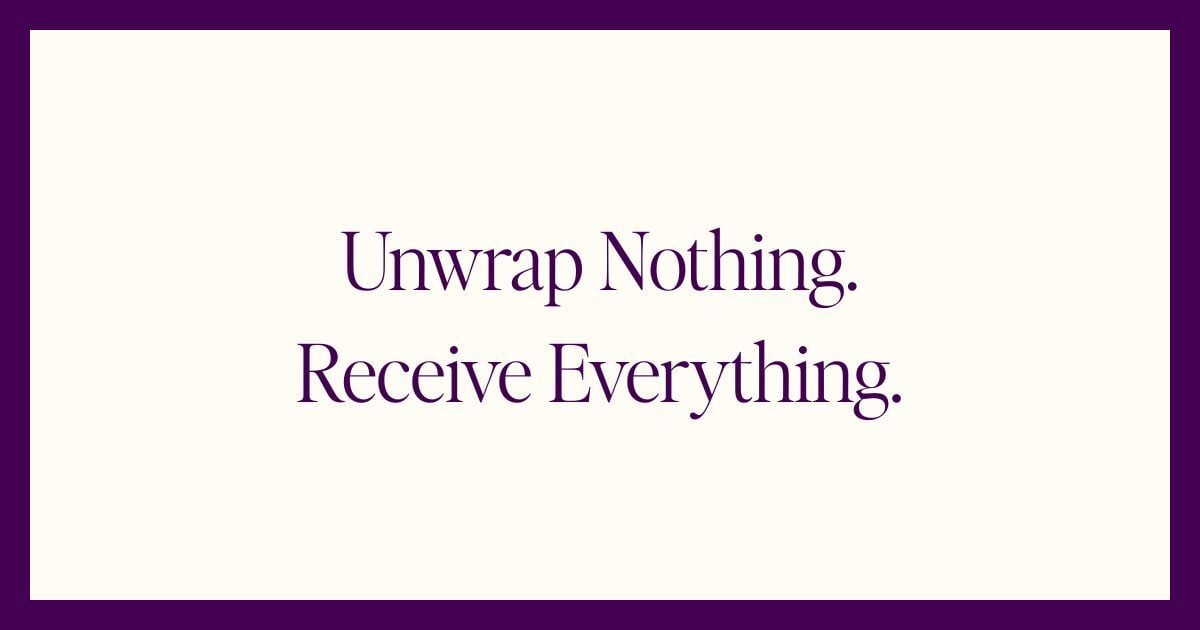 Unwrap Nothing. Receive Everything.