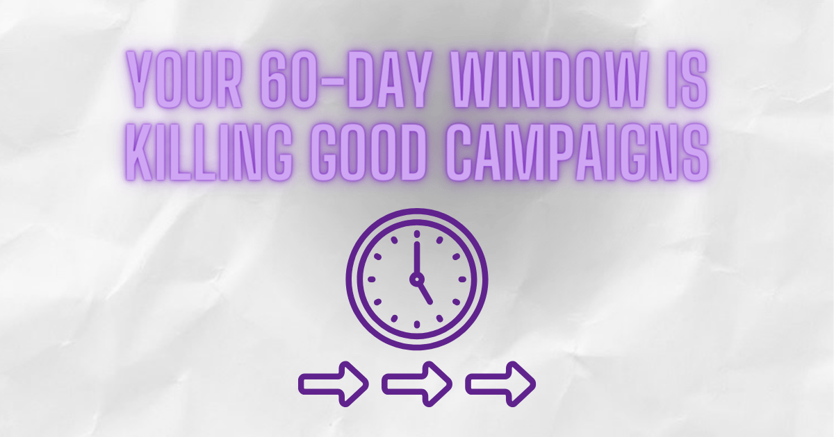 Your 60-Day Window Is Killing Good Campaigns