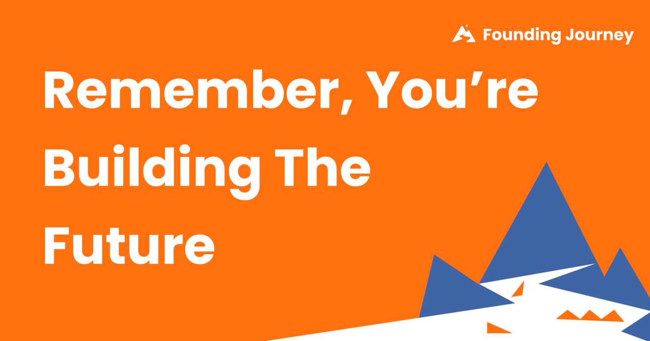 Remember, You're Building the Future