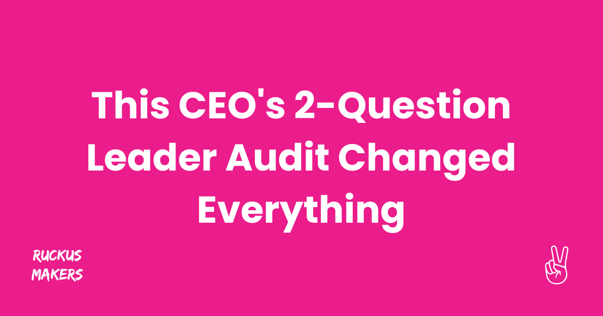 This CEO's 2-Question Leader Audit Changed Everything