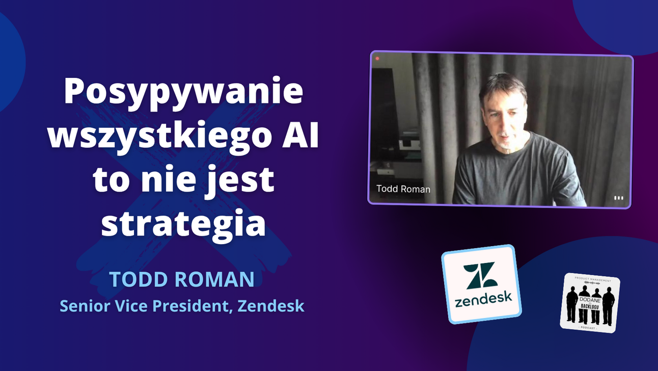 Jak nawigować w hierarchii firmy, podejmować trudne decyzje i nie dać się "hajpowi" na AI - Todd Roman (VP w Zendesk)