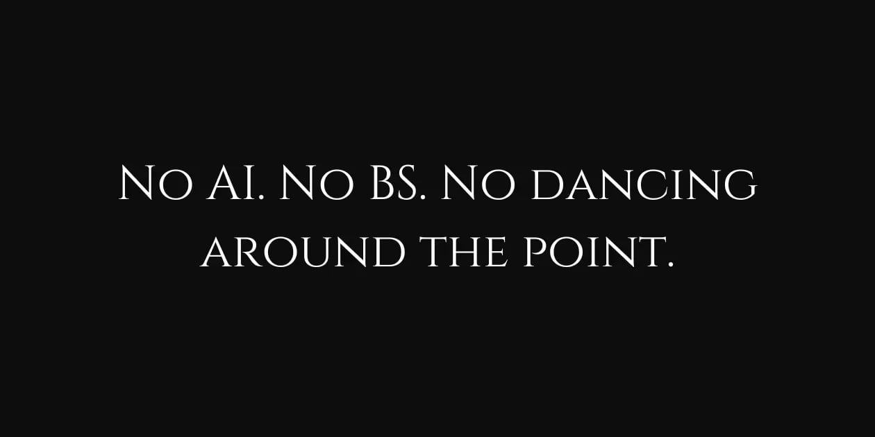 No AI. No BS. No dancing around the point.