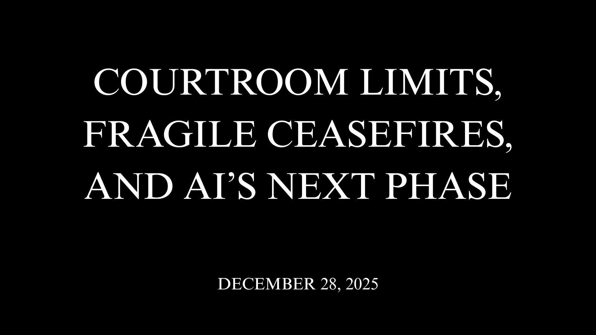 Courtroom Limits, Fragile Ceasefires, and AI’s Next Phase