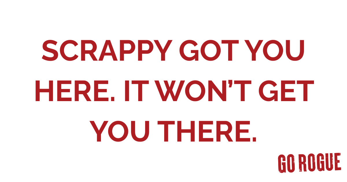 Scrappy Got You Here. It Won’t Get You There.