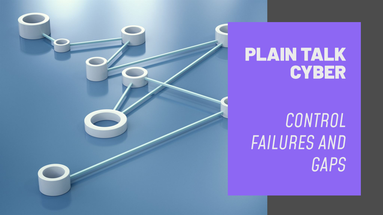 PLAIN TALK CYBER: Control Failures and Gaps