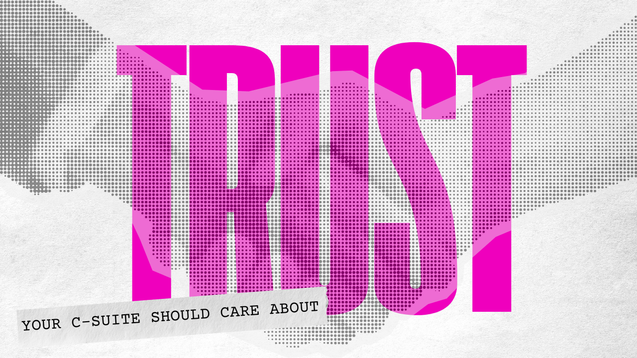 Your C-Suite Should Care About Trust