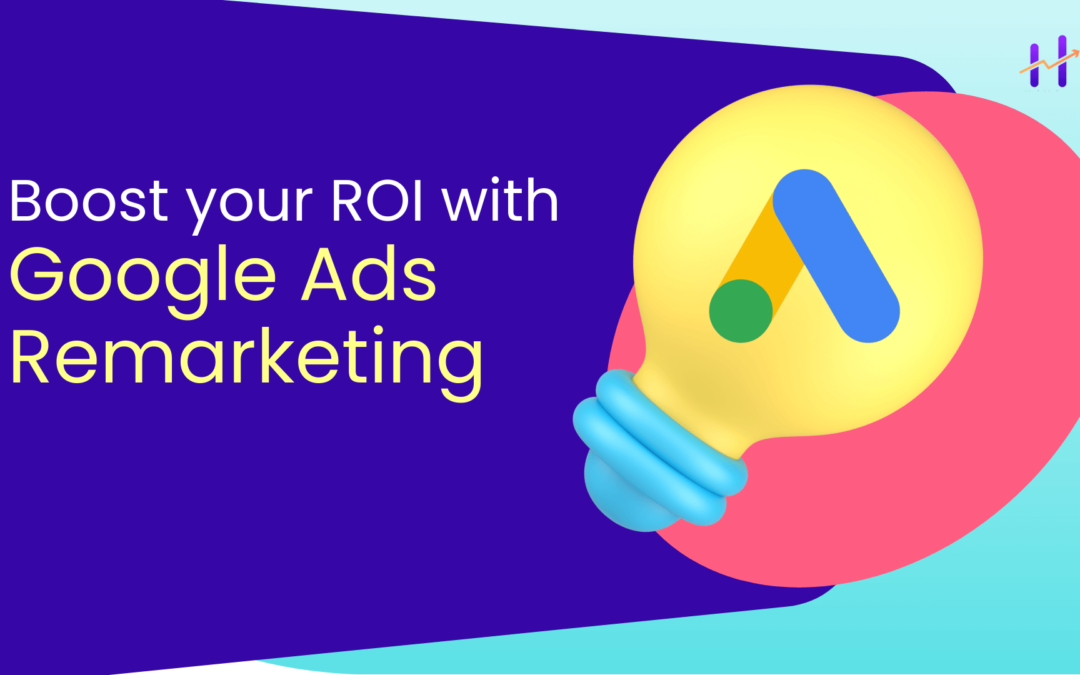The Power of Google Ads Remarketing: Boosting Conversions and ROI