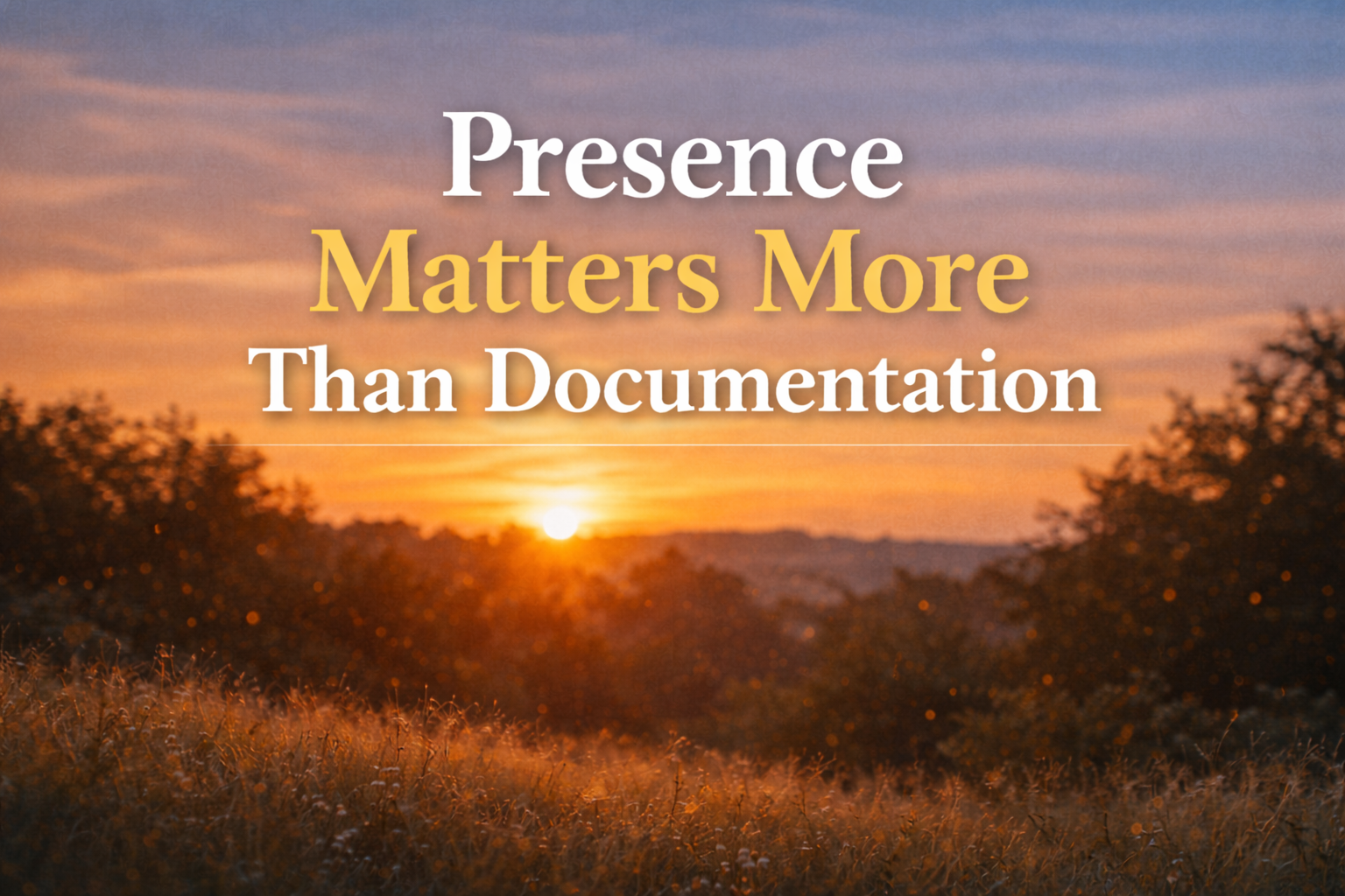 Why Presence Matters More Than Documentation
