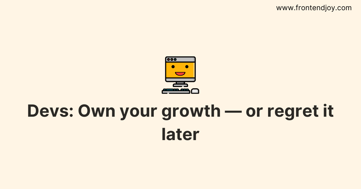 Devs: Own your growth — or regret it later