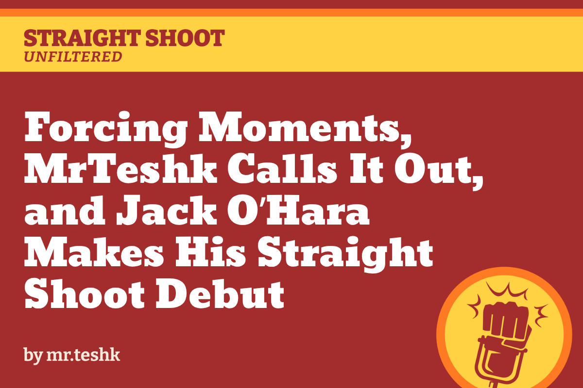 Forcing Moments, MrTeshk Calls It Out, and Jack O’Hara Makes His Straight Shoot Debut