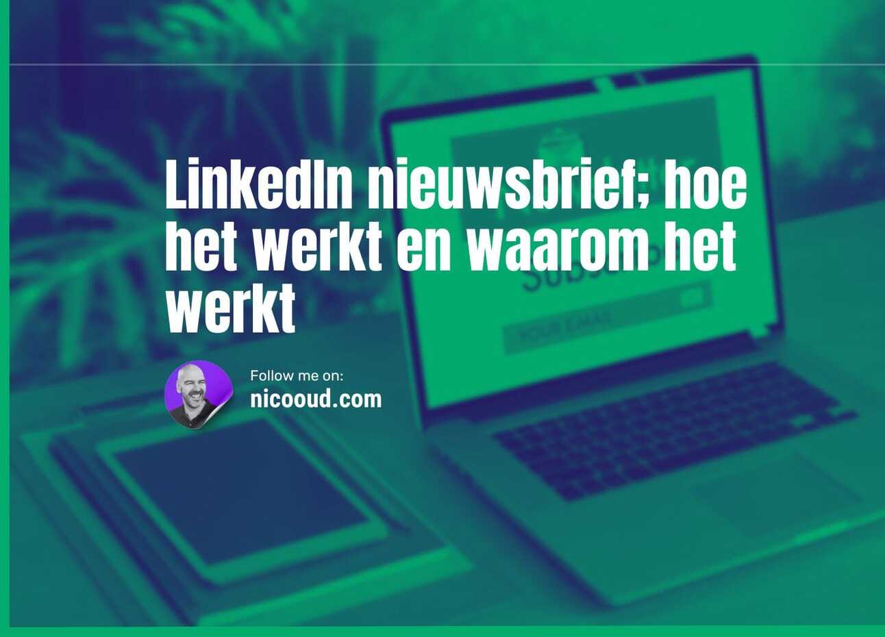 LinkedIn nieuwsbrief; hoe het werkt en waarom het werkt