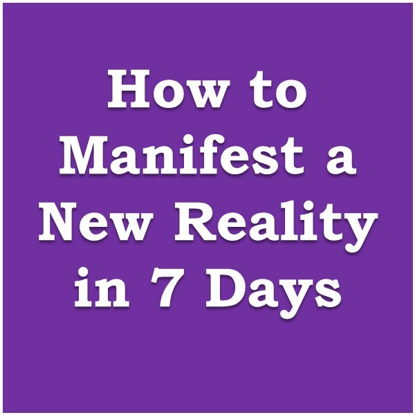 How to Manifest a New Reality in 7 Days