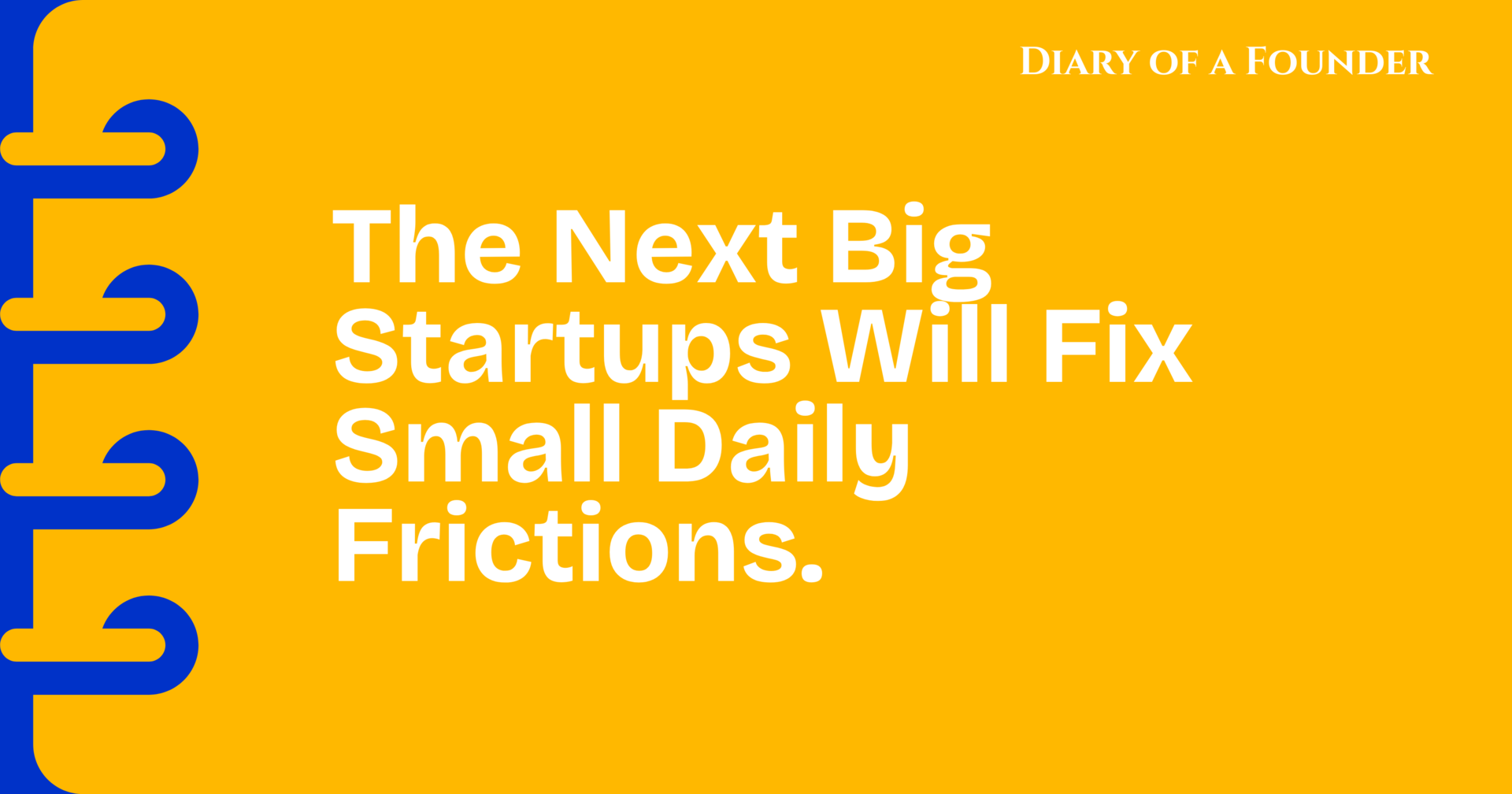 The Next Big Startups Will Fix Small Daily Frictions.