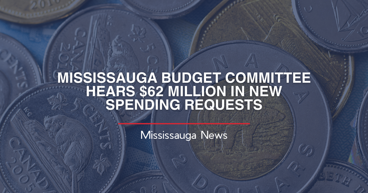 MISSISSAUGA BUDGET COMMITTEE HEARS $62 MILLION IN NEW SPENDING REQUESTS
