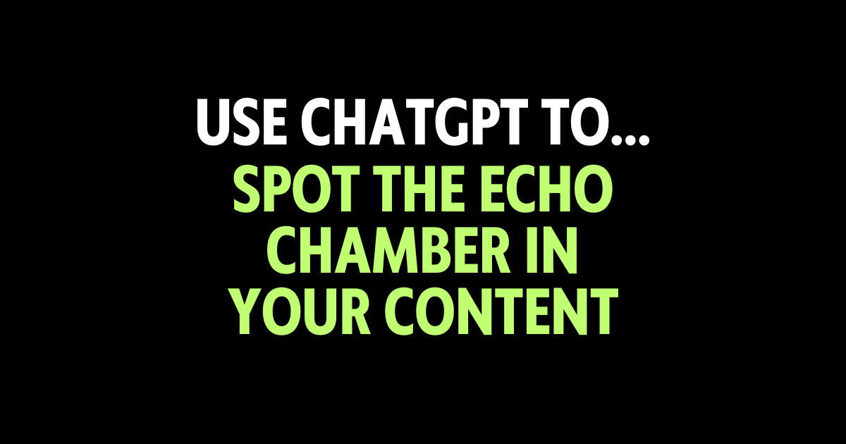 Use ChatGPT to spot the echo chamber in your content