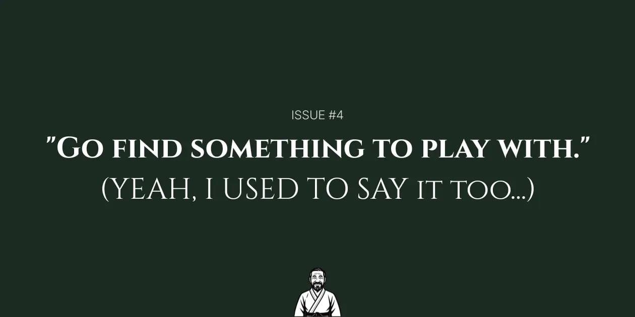 "Go find something to play with." (Yeah, I used to say that too...)