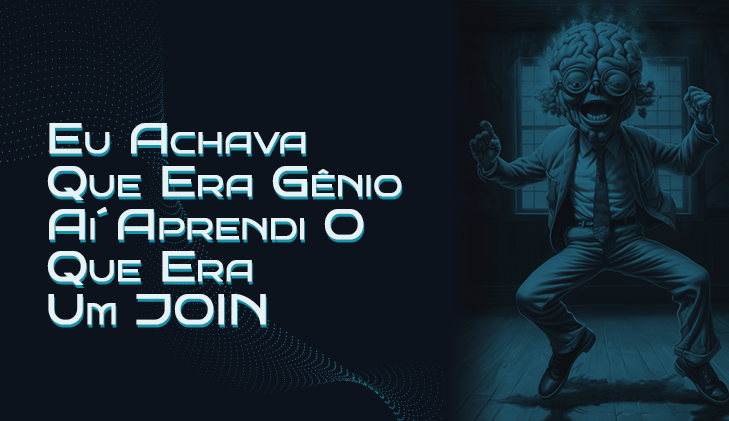Eu Achava Que Era Gênio. Aí Aprendi O Que Era Um JOIN