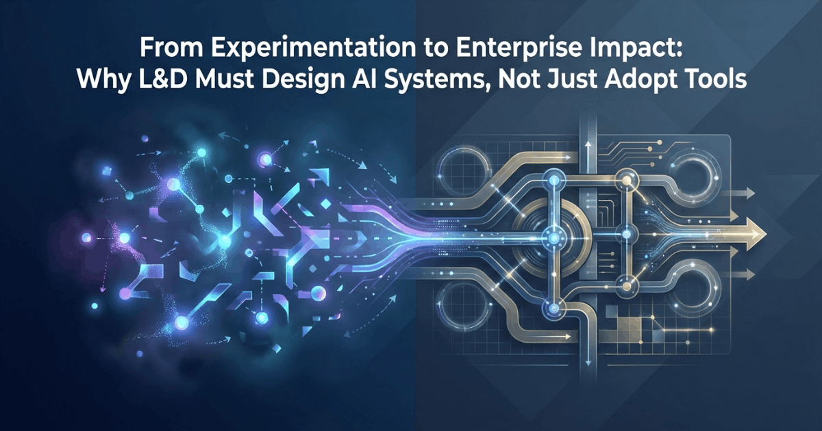 From Experimentation to Enterprise Impact: Why L&D Must Design AI Systems, Not Just Adopt Tools