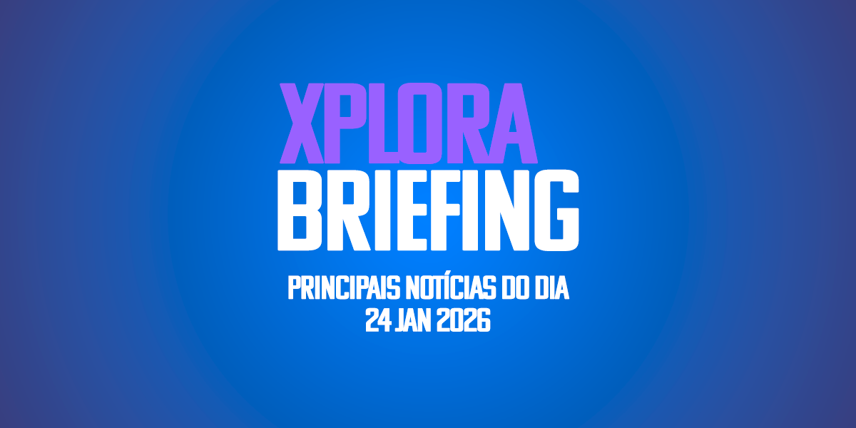 XPLORA BRIEFING | Principais notícias de hoje