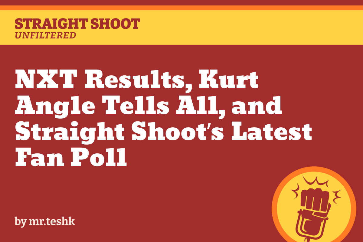 🚨NXT Results, Kurt Angle Tells All, and Straight Shoot’s Latest Fan Poll